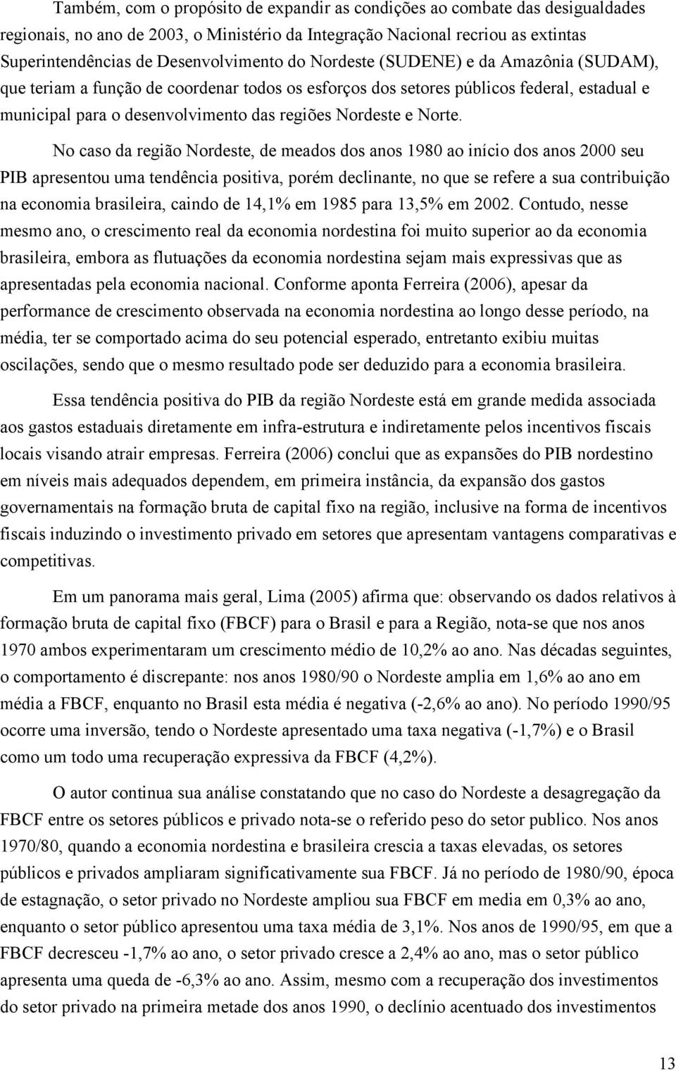 No caso da região Nordeste, de meados dos anos 1980 ao início dos anos 2000 seu PIB apresentou uma tendência positiva, porém declinante, no que se refere a sua contribuição na economia brasileira,