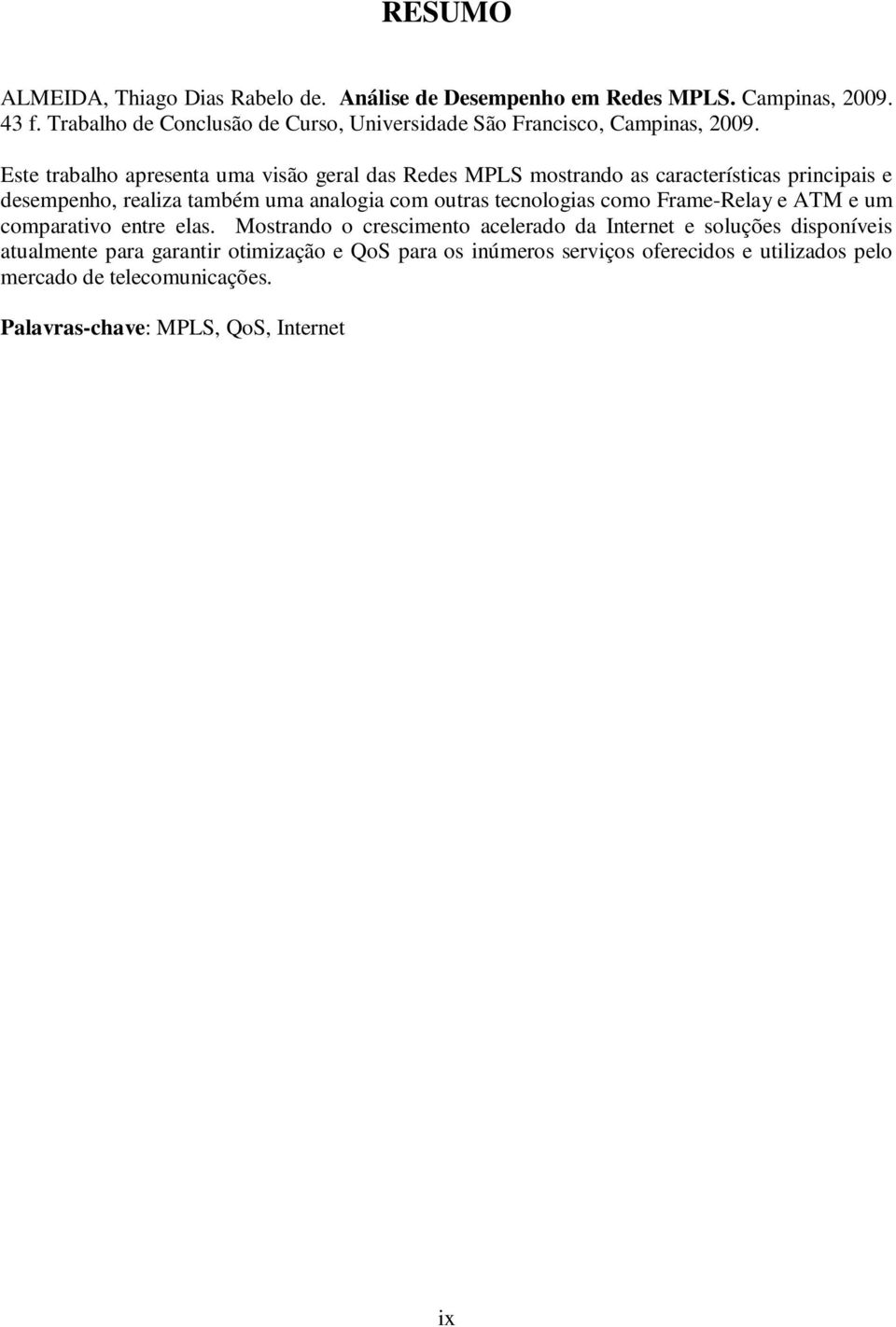 Este trabalho apresenta uma visão geral das Redes mostrando as características principais e desempenho, realiza também uma analogia com outras