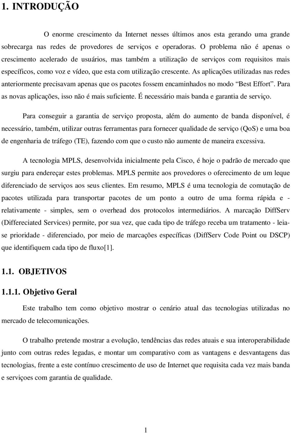 As aplicações utilizadas nas redes anteriormente precisavam apenas que os pacotes fossem encaminhados no modo Best Effort. Para as novas aplicações, isso não é mais suficiente.