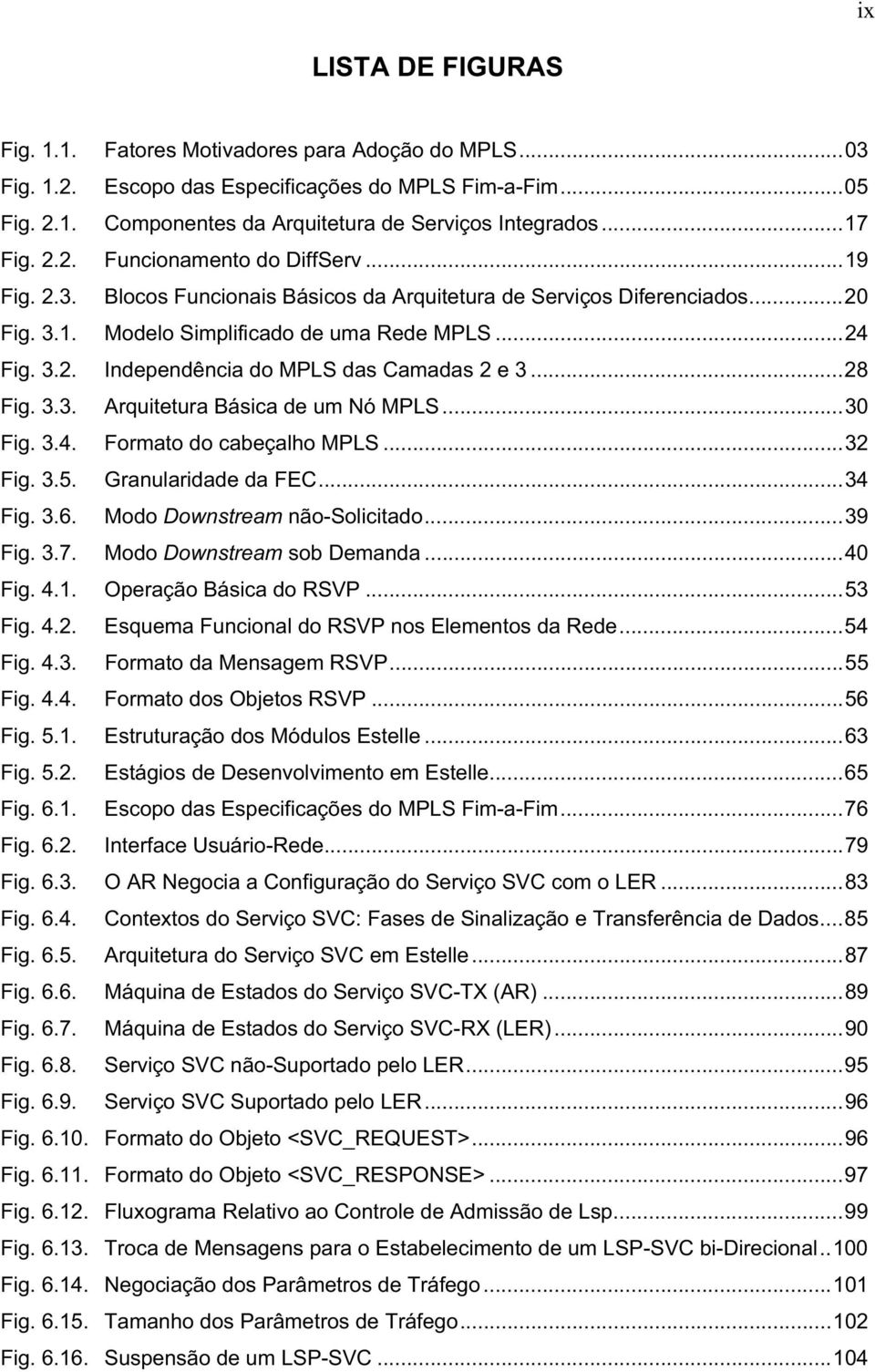 ..28 Fig. 3.3. Arquitetura Básica de um Nó MPLS...30 Fig. 3.4. Formato do cabeçalho MPLS...32 Fig. 3.5. Granularidade da FEC...34 Fig. 3.6. Modo Downstream não-solicitado...39 Fig. 3.7.