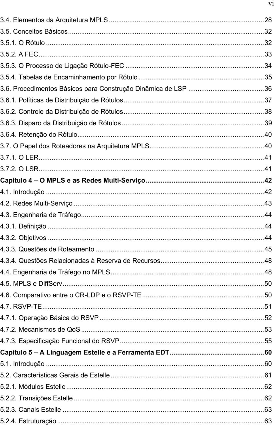 ..39 3.6.4. Retenção do Rótulo...40 3.7. O Papel dos Roteadores na Arquitetura MPLS...40 3.7.1. O LER...41 3.7.2. O LSR...41 Capítulo 4 O MPLS e as Redes Multi-Serviço...42 4.1. Introdução...42 4.2. Redes Multi-Serviço...43 4.