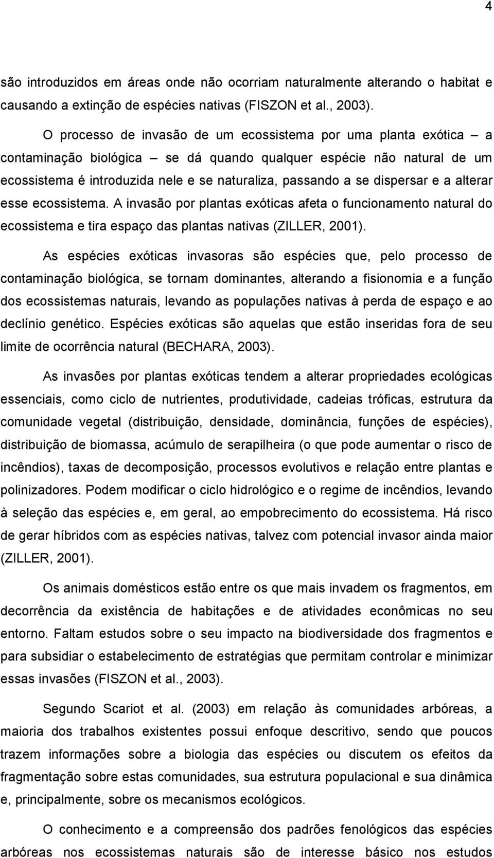 dispersar e a alterar esse ecossistema. A invasão por plantas exóticas afeta o funcionamento natural do ecossistema e tira espaço das plantas nativas (ZILLER, 2001).