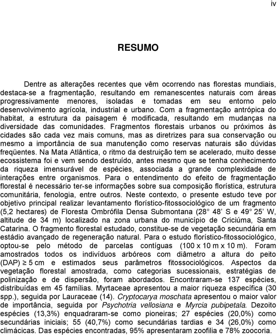 Com a fragmentação antrópica do habitat, a estrutura da paisagem é modificada, resultando em mudanças na diversidade das comunidades.