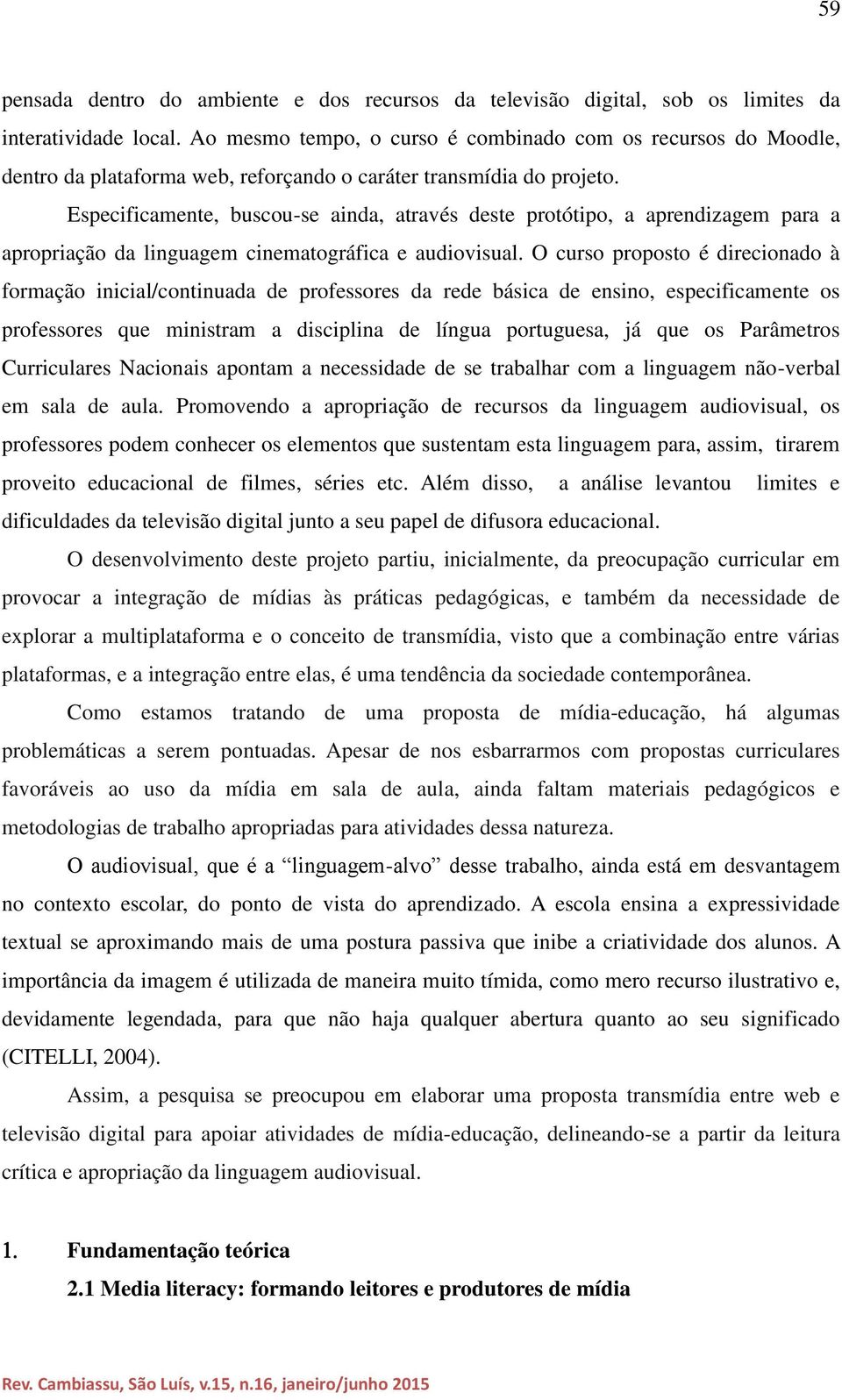 Especificamente, buscou-se ainda, através deste protótipo, a aprendizagem para a apropriação da linguagem cinematográfica e audiovisual.