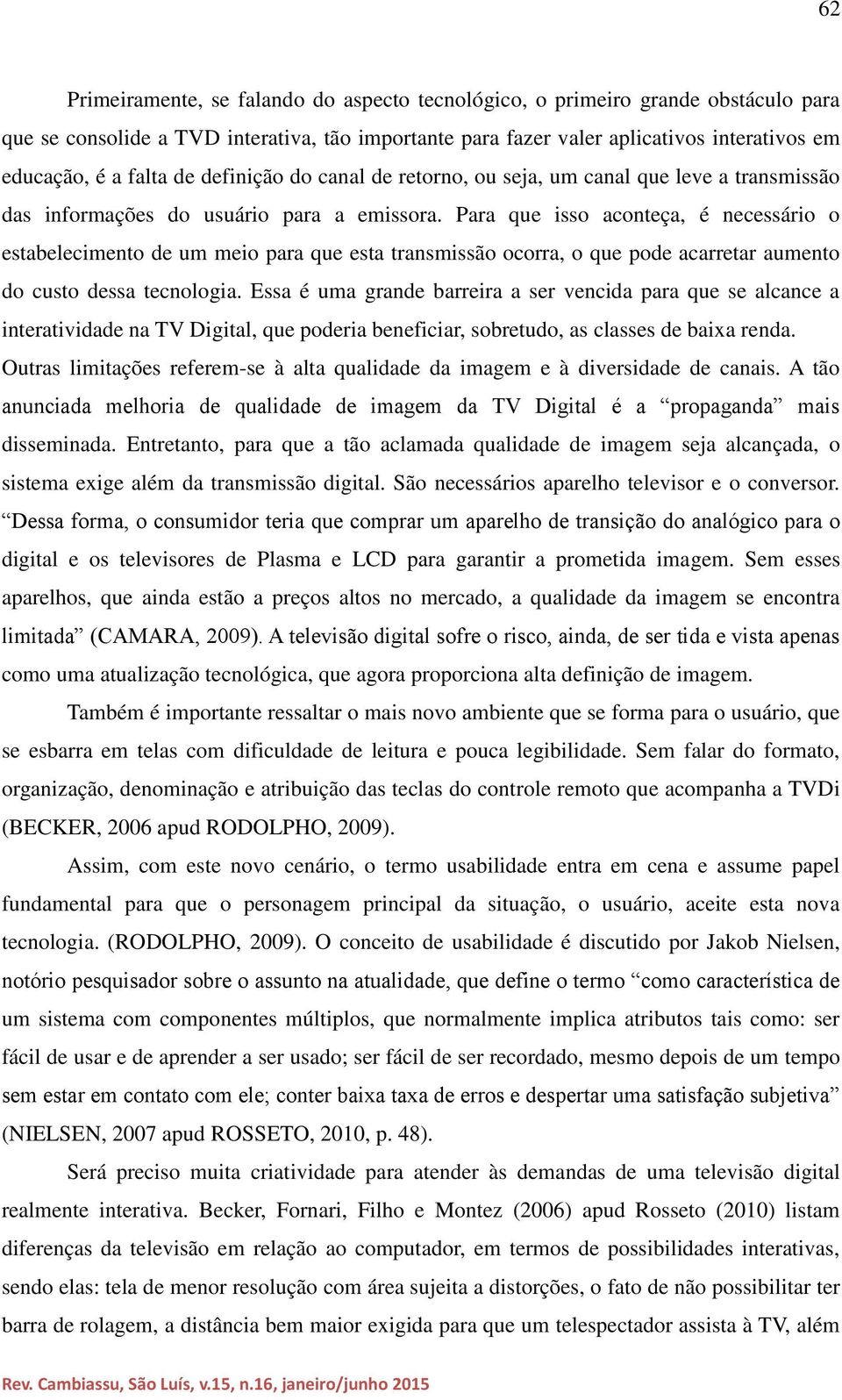 Para que isso aconteça, é necessário o estabelecimento de um meio para que esta transmissão ocorra, o que pode acarretar aumento do custo dessa tecnologia.