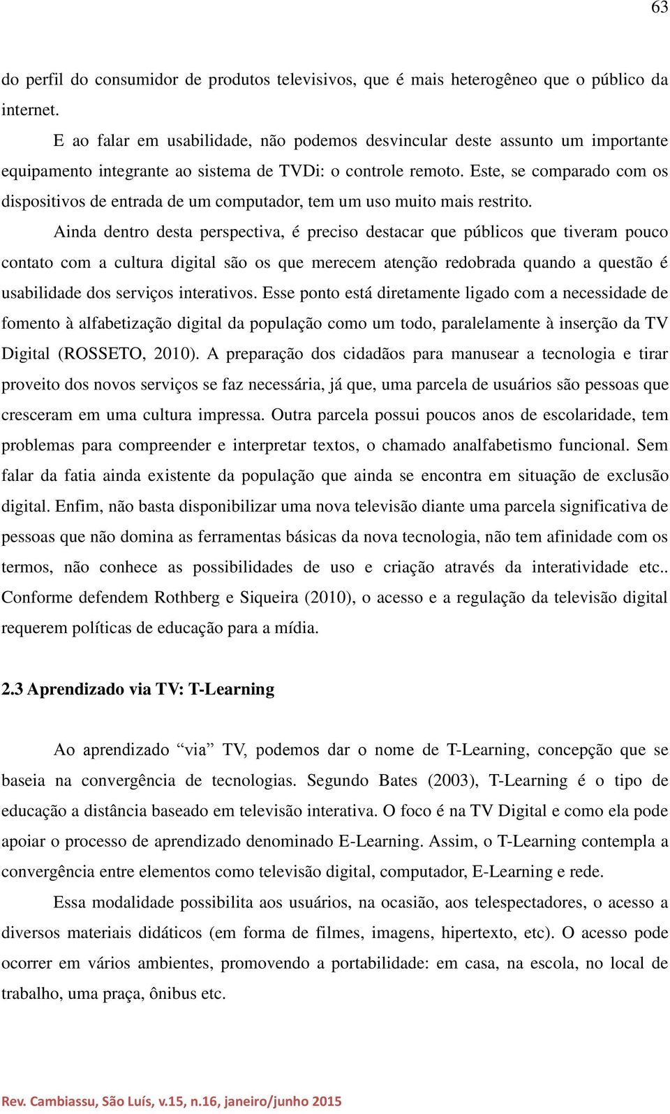 Este, se comparado com os dispositivos de entrada de um computador, tem um uso muito mais restrito.