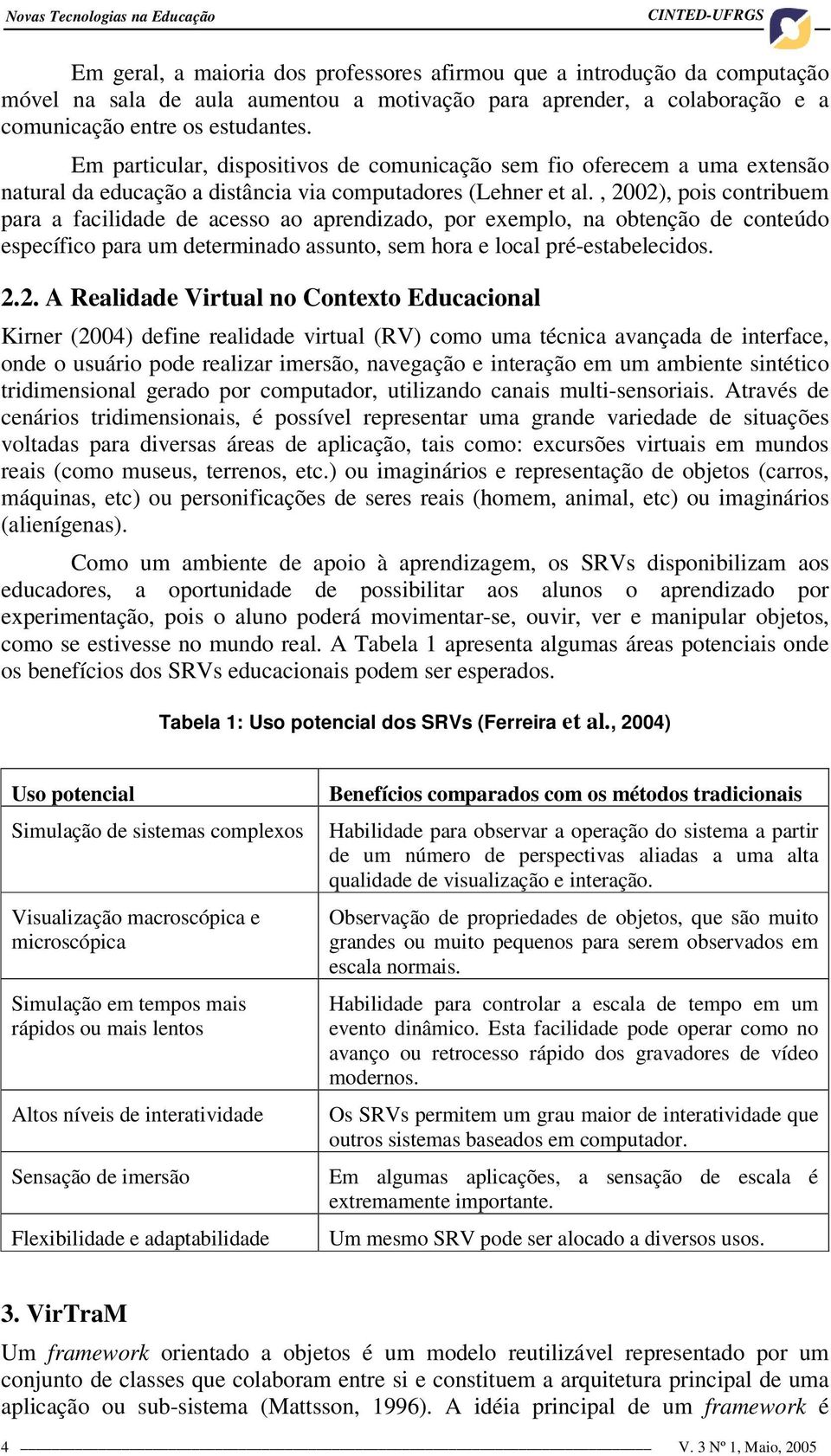 , 2002), pois contribuem para a facilidade de acesso ao aprendizado, por exemplo, na obtenção de conteúdo específico para um determinado assunto, sem hora e local pré-estabelecidos. 2.2. A Realidade