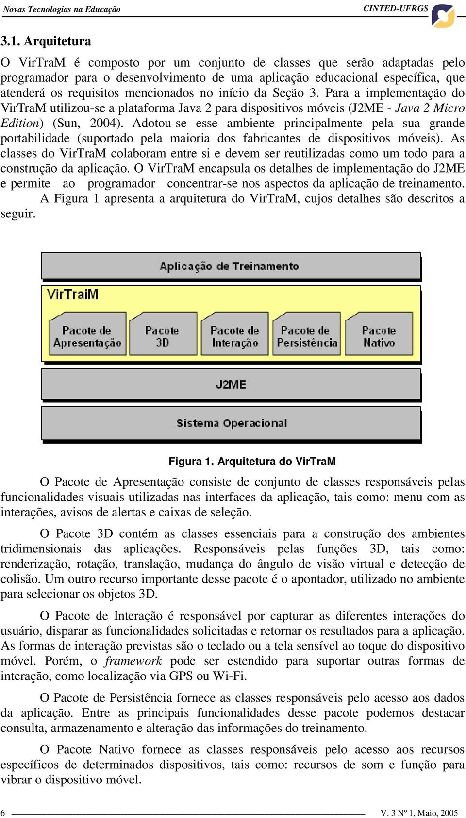 no início da Seção 3. Para a implementação do VirTraM utilizou-se a plataforma Java 2 para dispositivos móveis (J2ME - Java 2 Micro Edition) (Sun, 2004).