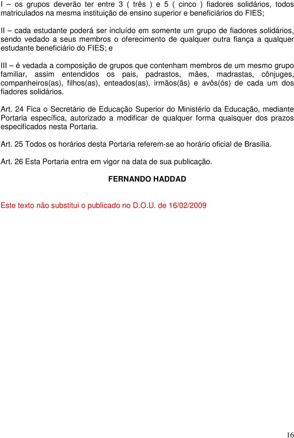 contenham membros de um mesmo grupo familiar, assim entendidos os pais, padrastos, mães, madrastas, cônjuges, companheiros(as), filhos(as), enteados(as), irmãos(ãs) e avôs(ós) de cada um dos fiadores