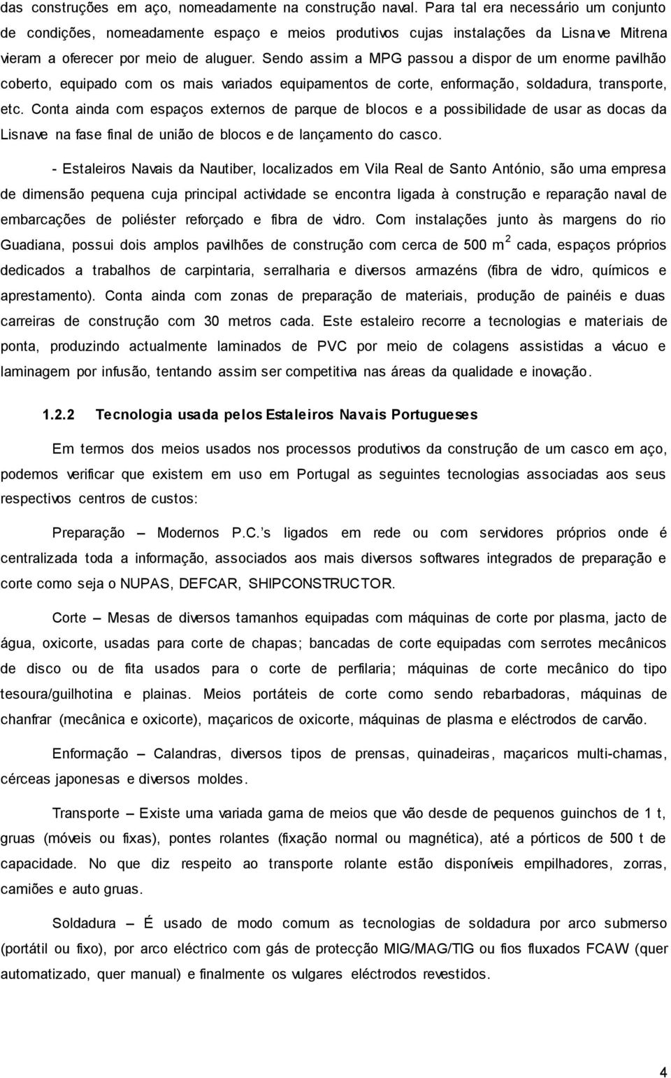 Sendo assim a MPG passou a dispor de um enorme pavilhão coberto, equipado com os mais variados equipamentos de corte, enformação, soldadura, transporte, etc.