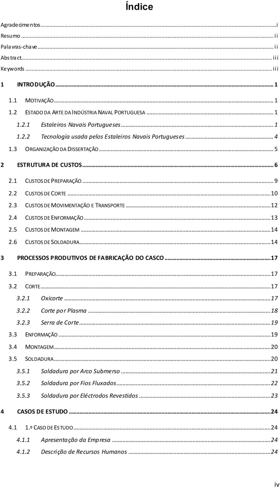 3 CUSTOS DE MOVIMENTAÇÃO E TRANSPORTE... 12 2.4 CUSTOS DE ENFORMAÇÃO... 13 2.5 CUSTOS DE MONTAGEM... 14 2.6 CUSTOS DE SOLDADURA... 14 3 PROCESSOS PRODUTIVOS DE FABRICAÇÃO DO CASCO... 17 3.