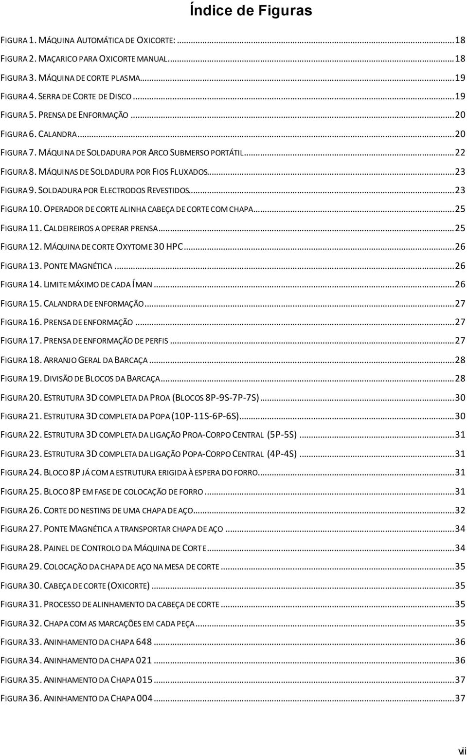 SOLDADURA POR ELECTRODOS REVESTIDOS... 23 FIGURA 10. OPERADOR DE CORTE ALINHA CABEÇA DE CORTE COM CHAPA... 25 FIGURA 11. CALDEIREIROS A OPERAR PRENSA... 25 FIGURA 12. MÁQUINA DE CORTE OXYTOME 30 HPC.