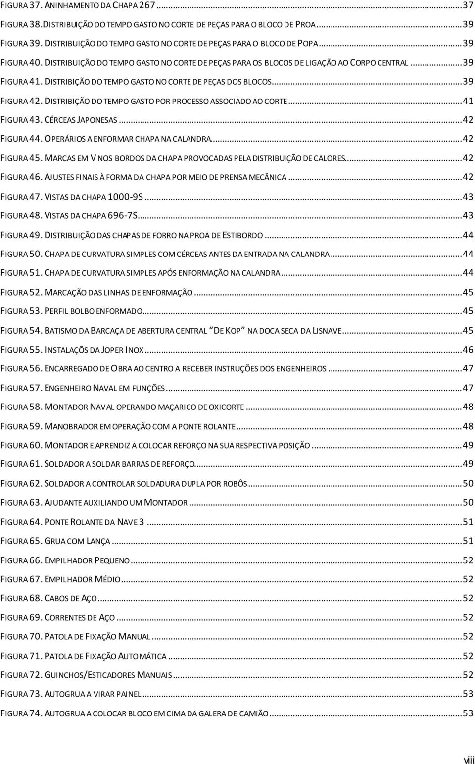 DISTRIBIÇÃO DO TEMPO GASTO NO CORTE DE PEÇAS DOS BLOCOS... 39 FIGURA 42. DISTRIBIÇÃO DO TEMPO GASTO POR PROCESSO ASSOCIADO AO CORTE... 41 FIGURA 43. CÉRCEAS JAPONESAS... 42 FIGURA 44.