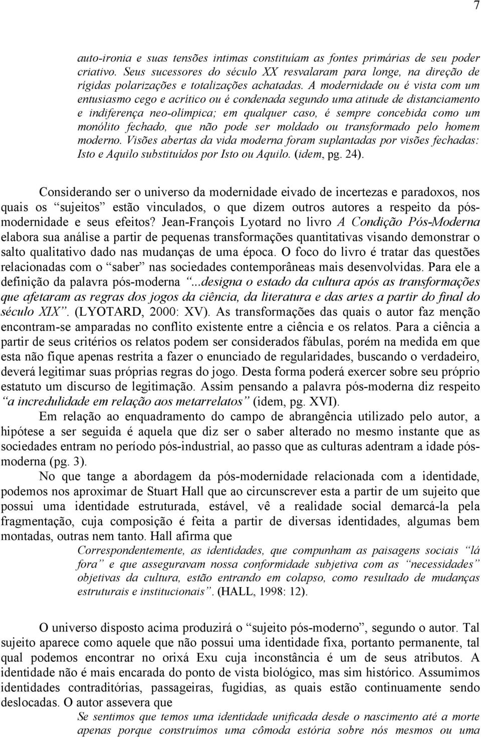 A modernidade ou é vista com um entusiasmo cego e acrítico ou é condenada segundo uma atitude de distanciamento e indiferença neo-olímpica; em qualquer caso, é sempre concebida como um monólito