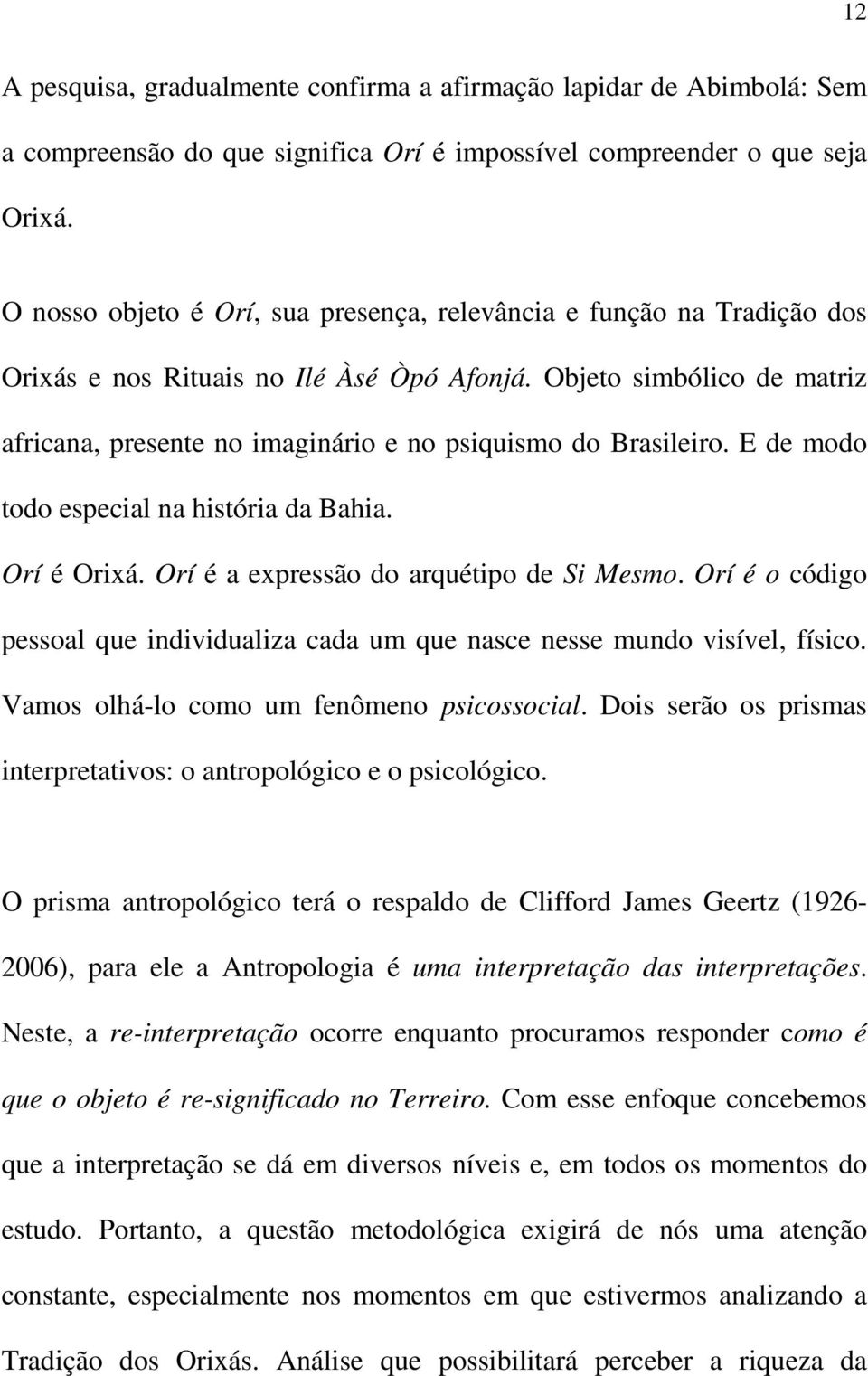 Objeto simbólico de matriz africana, presente no imaginário e no psiquismo do Brasileiro. E de modo todo especial na história da Bahia. Orí é Orixá. Orí é a expressão do arquétipo de Si Mesmo.