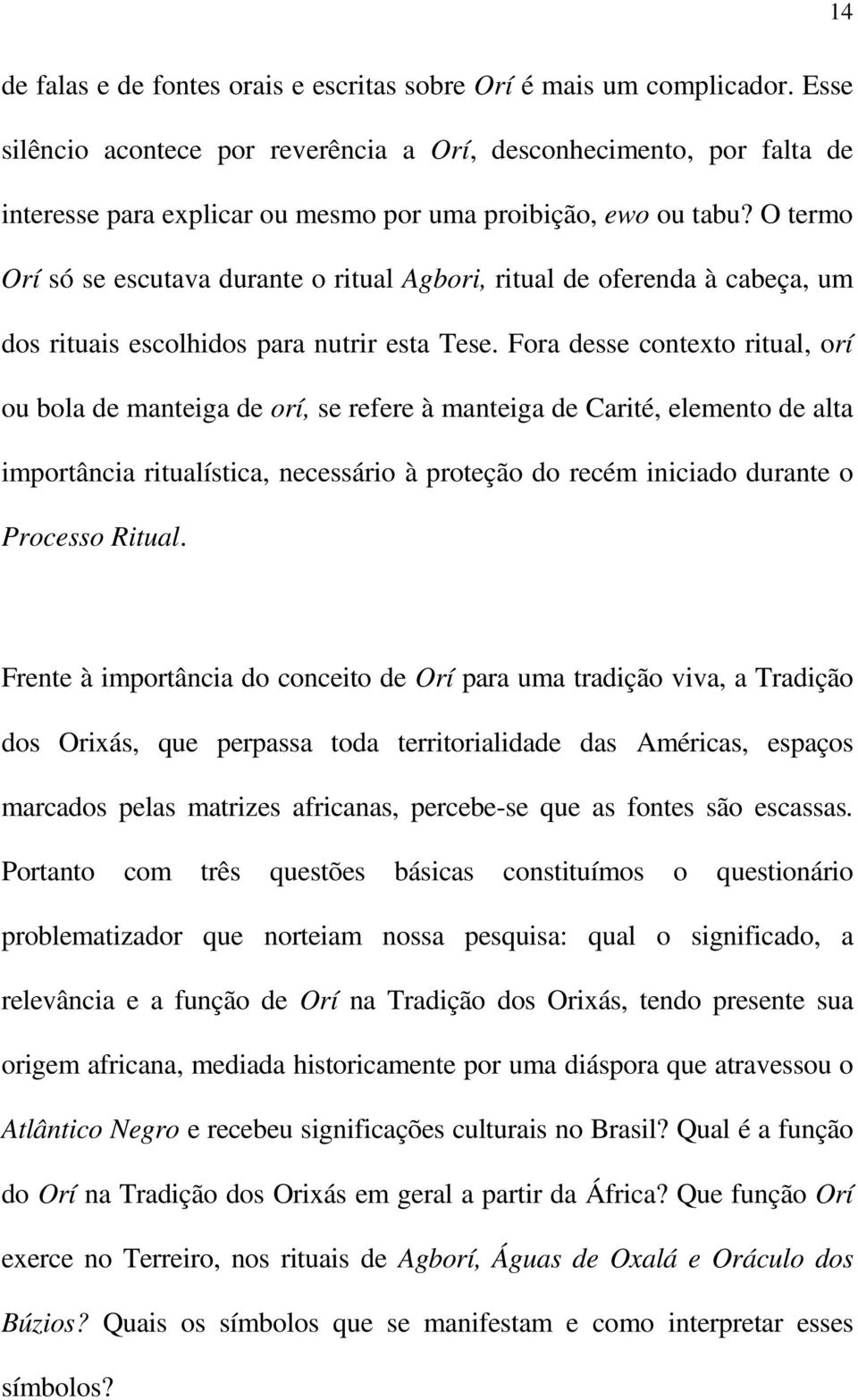 O termo Orí só se escutava durante o ritual Agbori, ritual de oferenda à cabeça, um dos rituais escolhidos para nutrir esta Tese.