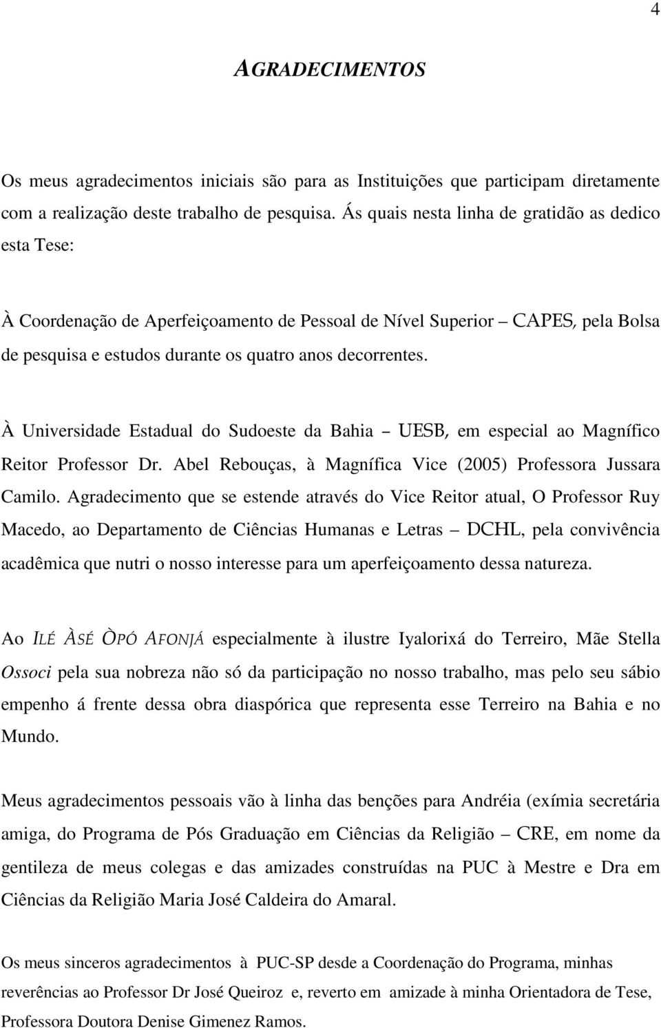 À Universidade Estadual do Sudoeste da Bahia UESB, em especial ao Magnífico Reitor Professor Dr. Abel Rebouças, à Magnífica Vice (2005) Professora Jussara Camilo.