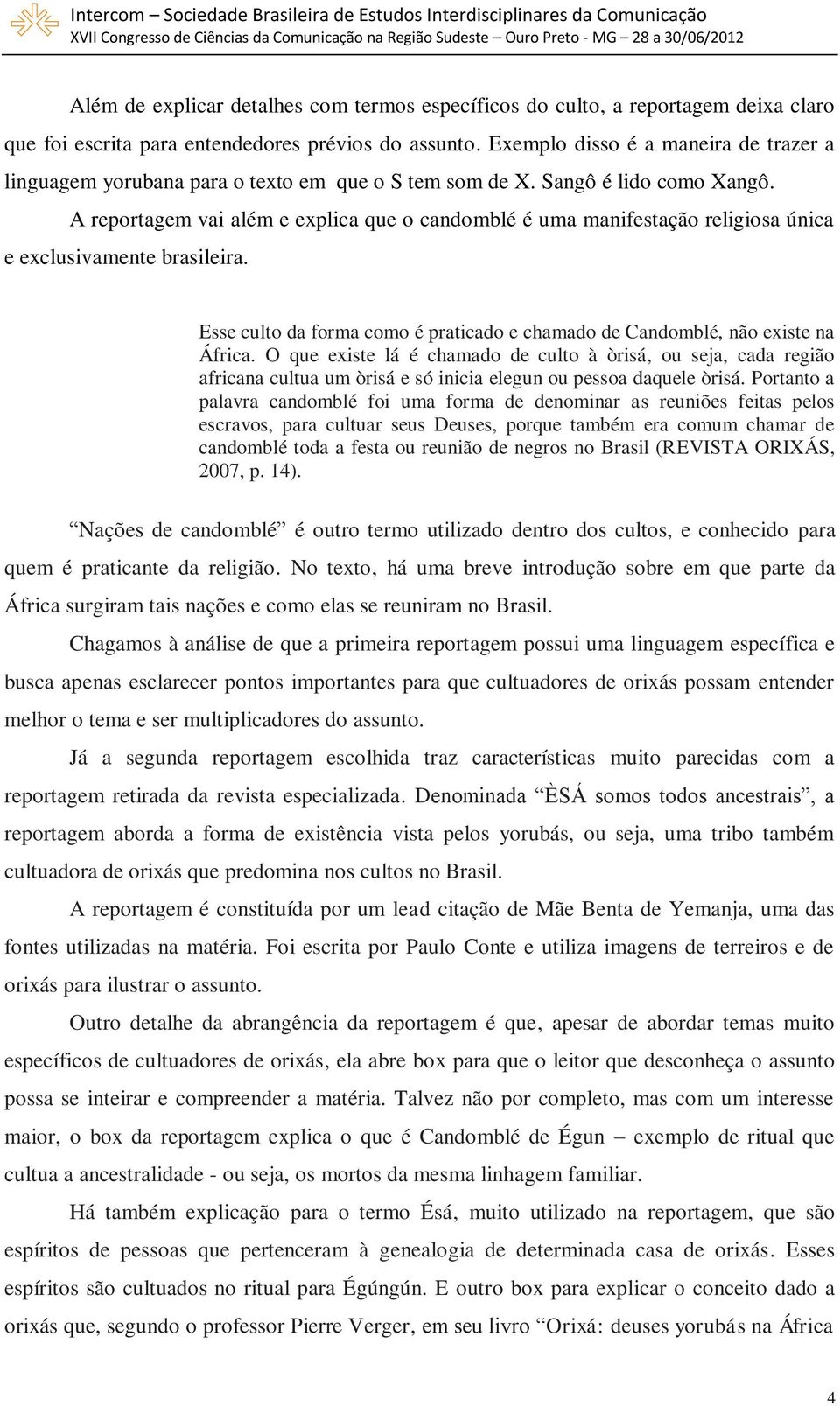 A reportagem vai além e explica que o candomblé é uma manifestação religiosa única e exclusivamente brasileira. Esse culto da forma como é praticado e chamado de Candomblé, não existe na África.