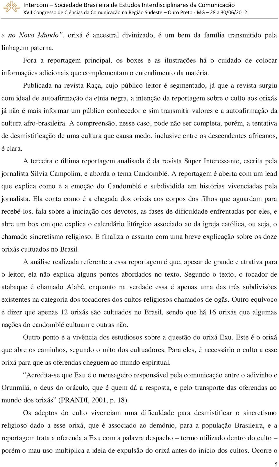 Publicada na revista Raça, cujo público leitor é segmentado, já que a revista surgiu com ideal de autoafirmação da etnia negra, a intenção da reportagem sobre o culto aos orixás já não é mais