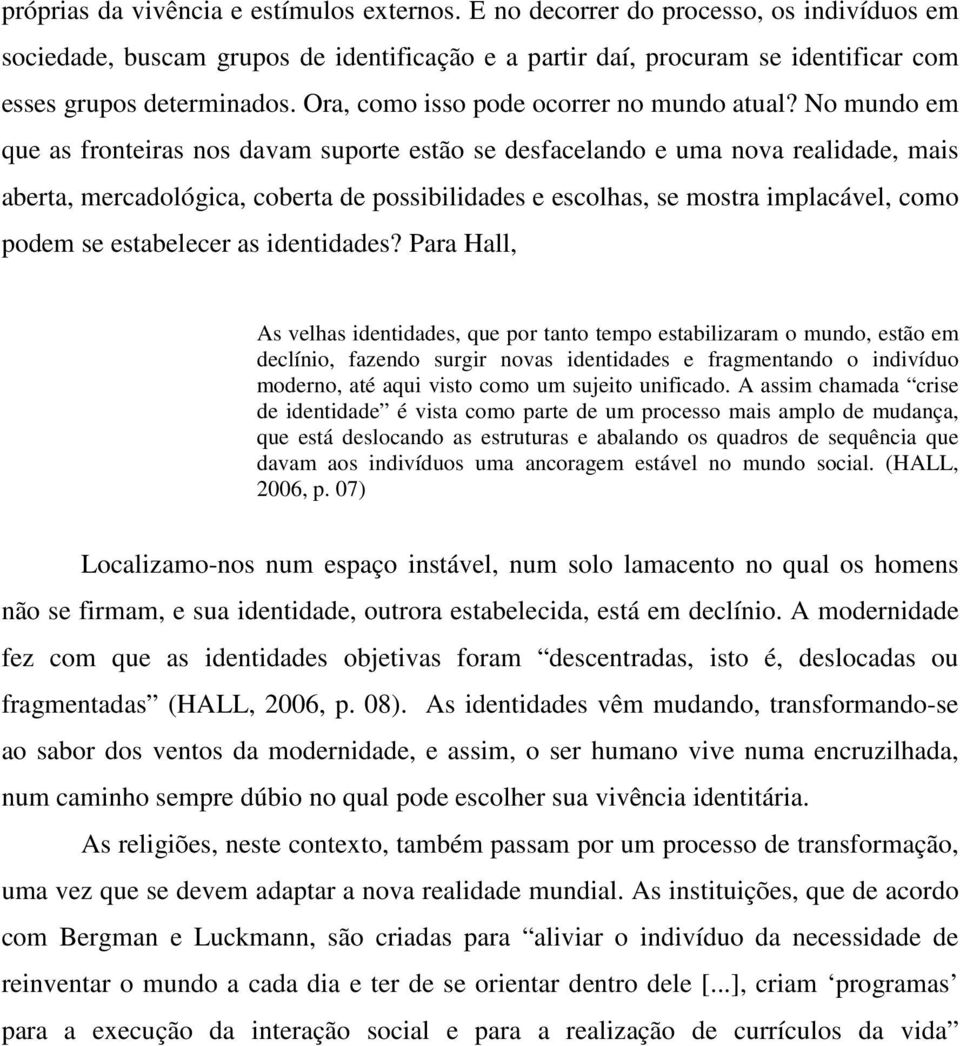 No mundo em que as fronteiras nos davam suporte estão se desfacelando e uma nova realidade, mais aberta, mercadológica, coberta de possibilidades e escolhas, se mostra implacável, como podem se