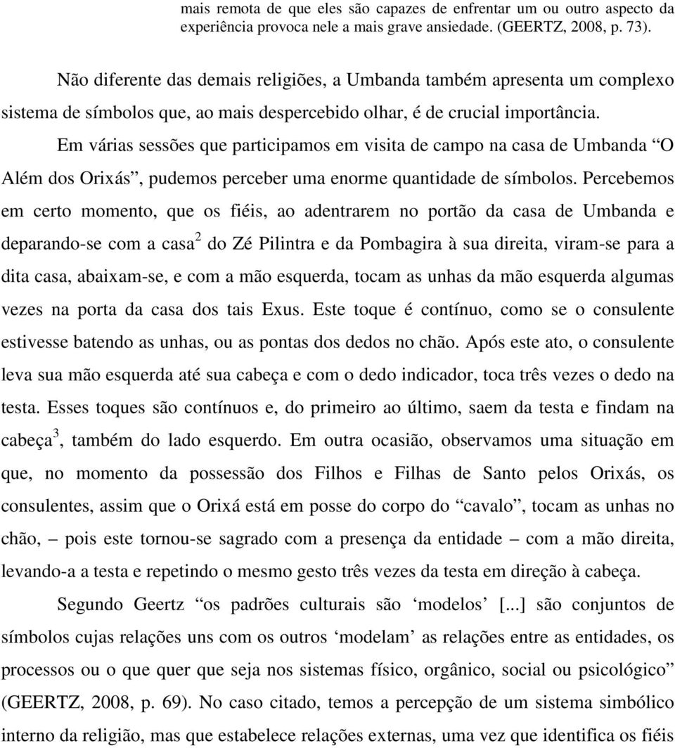 Em várias sessões que participamos em visita de campo na casa de Umbanda O Além dos Orixás, pudemos perceber uma enorme quantidade de símbolos.