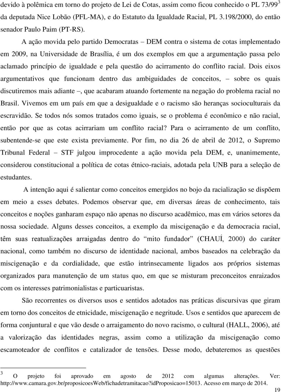 A ação movida pelo partido Democratas DEM contra o sistema de cotas implementado em 2009, na Universidade de Brasília, é um dos exemplos em que a argumentação passa pelo aclamado princípio de