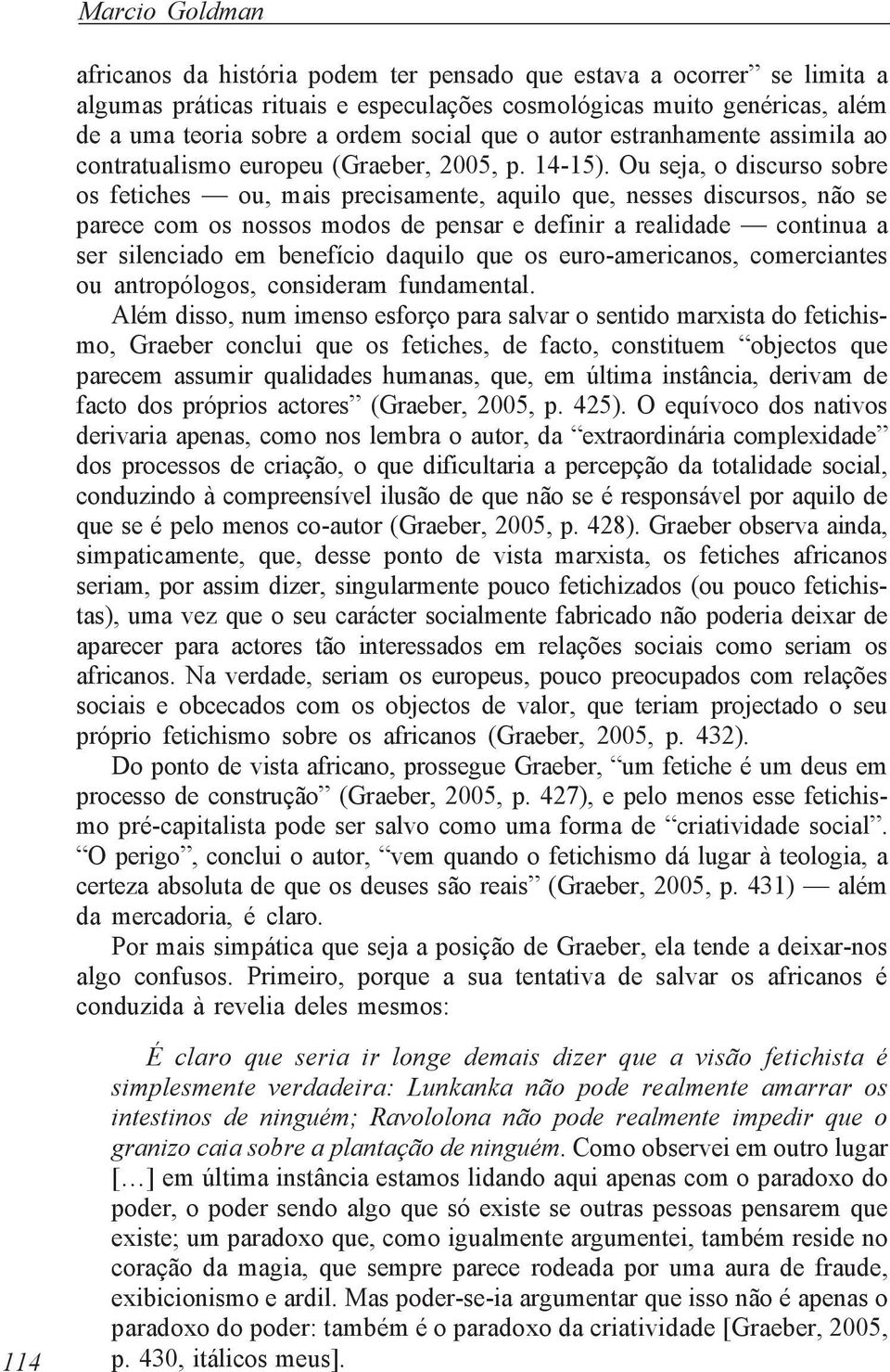 Ou seja, o discurso sobre os fetiches ou, mais precisamente, aquilo que, nesses discursos, não se parece com os nossos modos de pensar e definir a realidade continua a ser silenciado em benefício