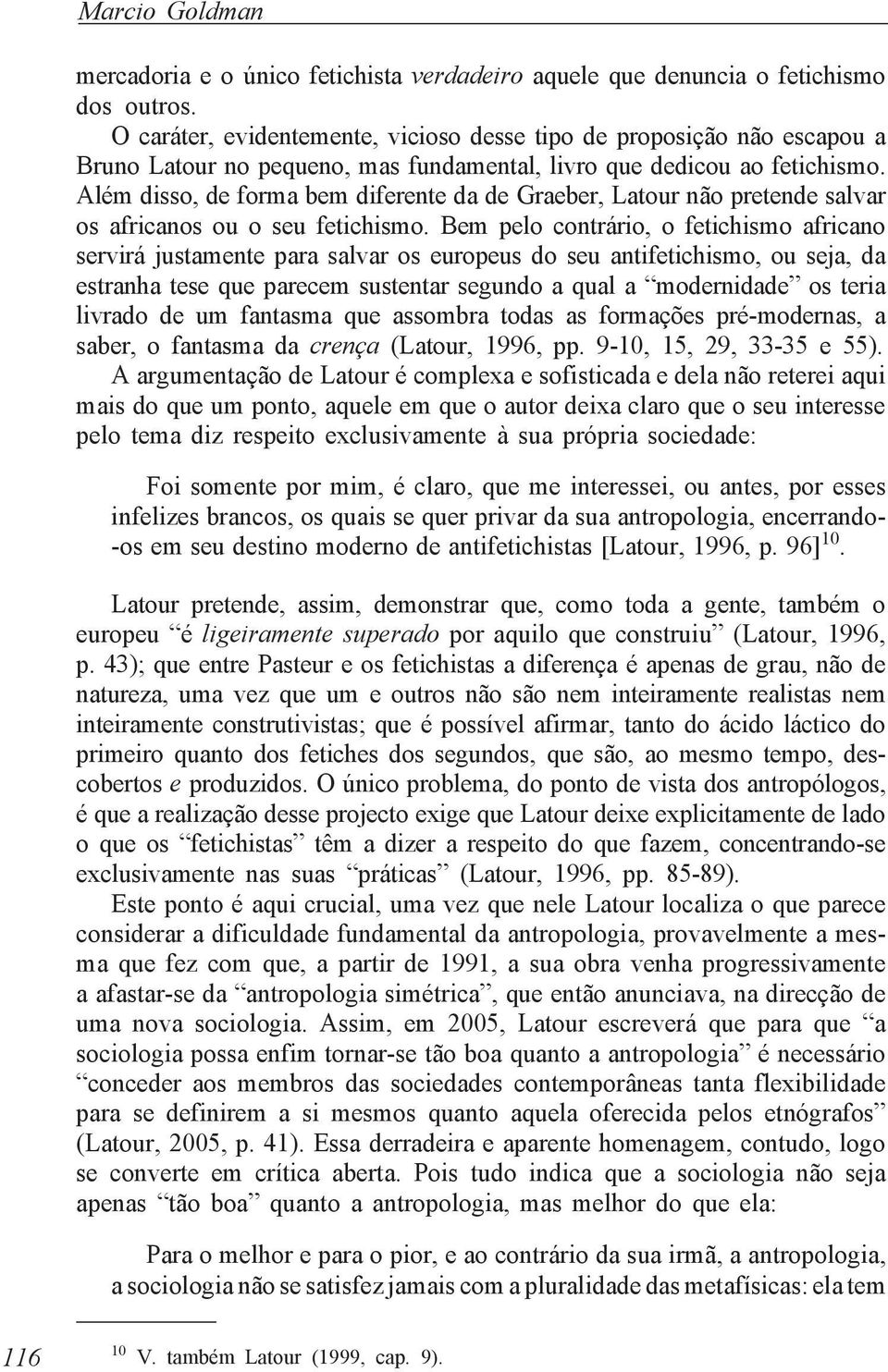 Além disso, de forma bem diferente da de Graeber, Latour não pretende salvar os africanos ou o seu fetichismo.