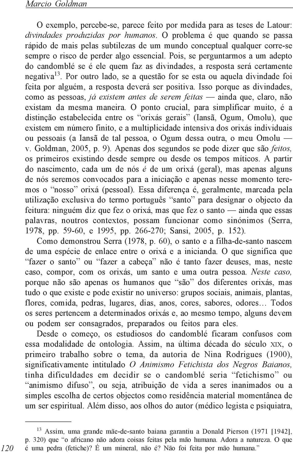 Pois, se perguntarmos a um adepto do candomblé se é ele quem faz as divindades, a resposta será certamente negativa 13.