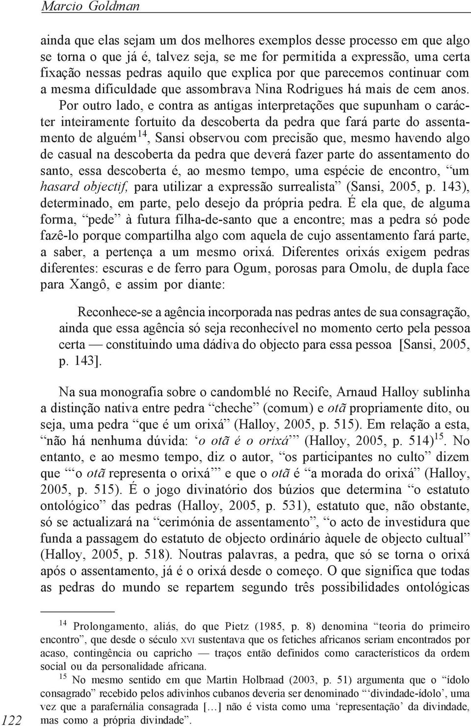 Por outro lado, e contra as antigas interpretações que supunham o carácter inteiramente fortuito da descoberta da pedra que fará parte do assentamento de alguém 14, Sansi observou com precisão que,