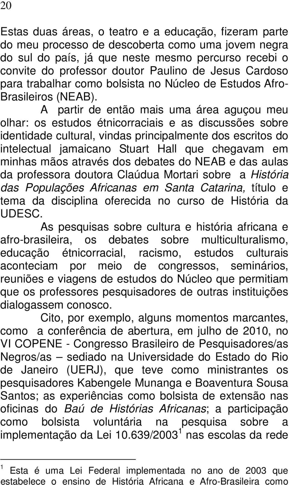 A partir de então mais uma área aguçou meu olhar: os estudos étnicorraciais e as discussões sobre identidade cultural, vindas principalmente dos escritos do intelectual jamaicano Stuart Hall que