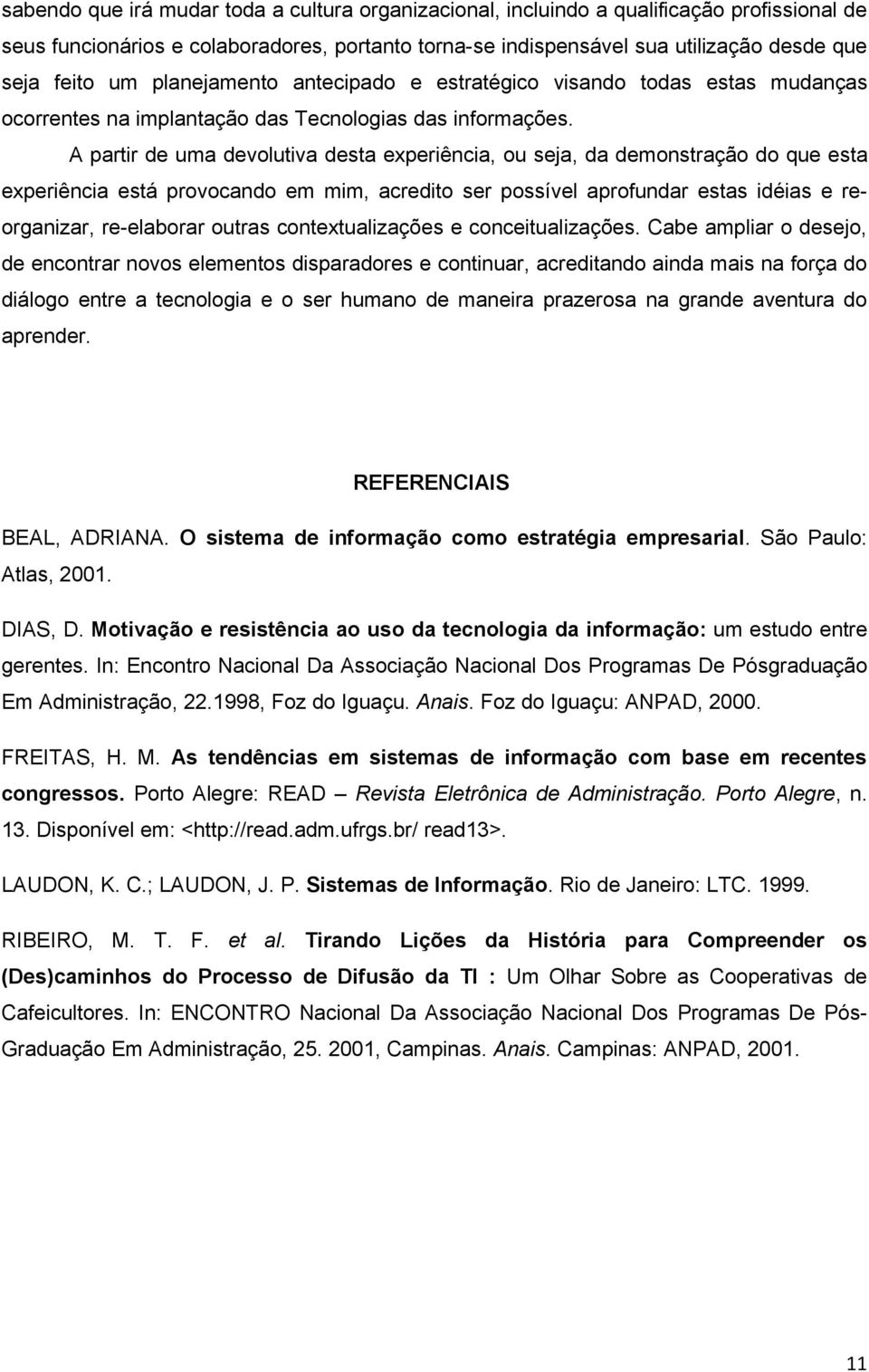 A partir de uma devolutiva desta experiência, ou seja, da demonstração do que esta experiência está provocando em mim, acredito ser possível aprofundar estas idéias e reorganizar, re-elaborar outras