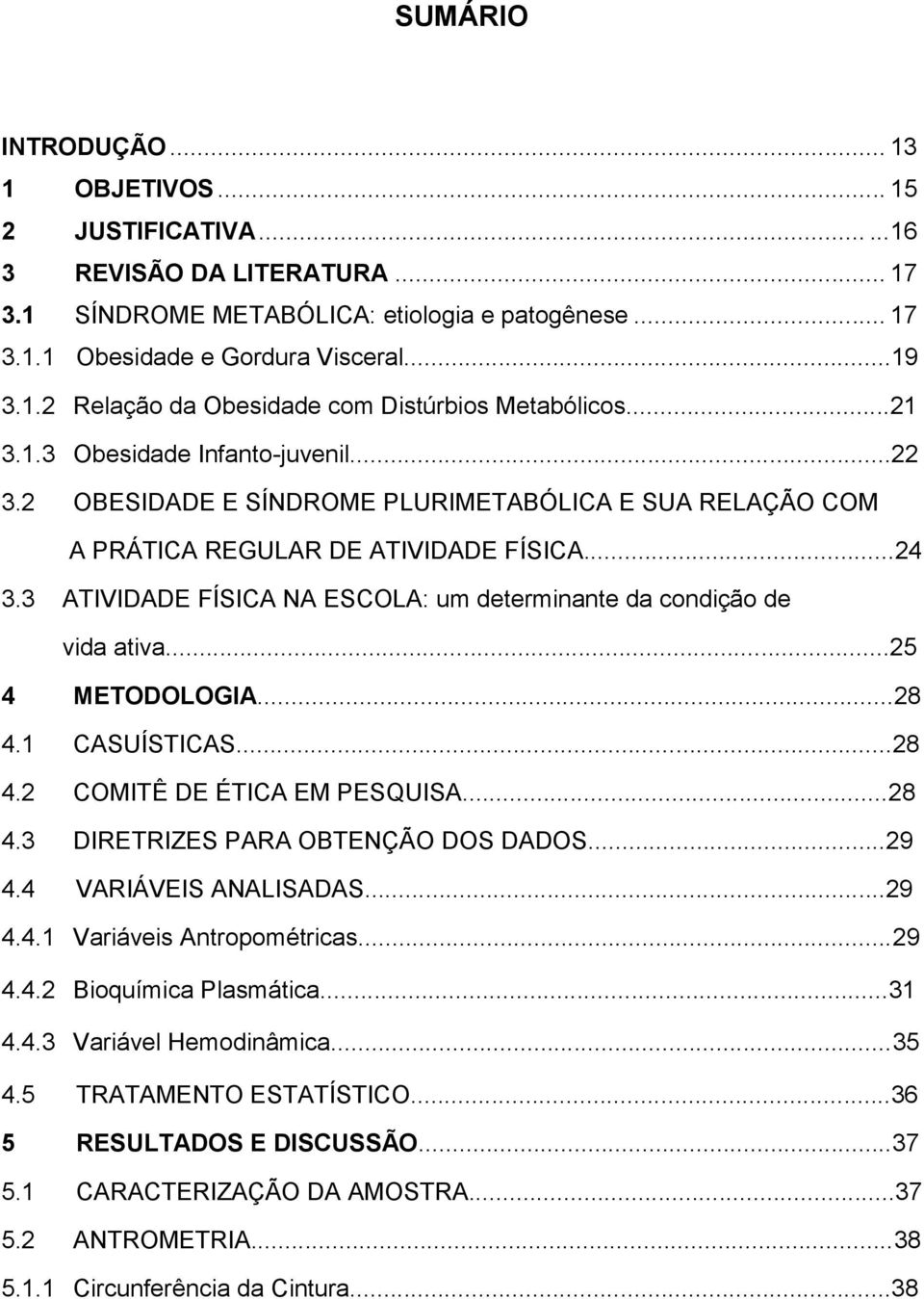 3 ATIVIDADE FÍSICA NA ESCOLA: um determinante da condição de vida ativa...25 4 METODOLOGIA...28 4.1 CASUÍSTICAS...28 4.2 COMITÊ DE ÉTICA EM PESQUISA...28 4.3 DIRETRIZES PARA OBTENÇÃO DOS DADOS...29 4.