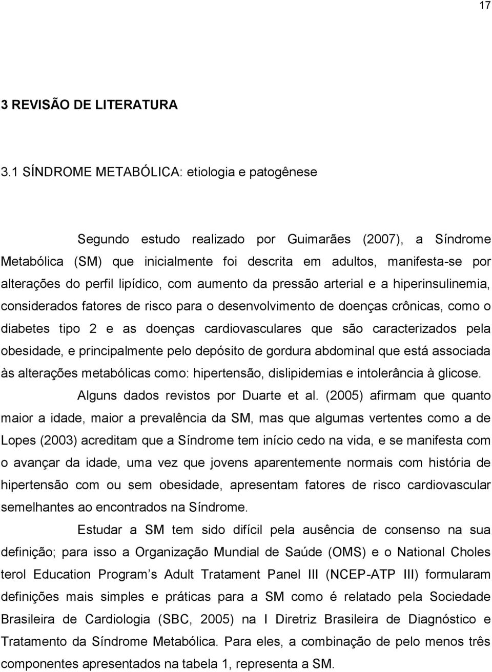 lipídico, com aumento da pressão arterial e a hiperinsulinemia, considerados fatores de risco para o desenvolvimento de doenças crônicas, como o diabetes tipo 2 e as doenças cardiovasculares que são