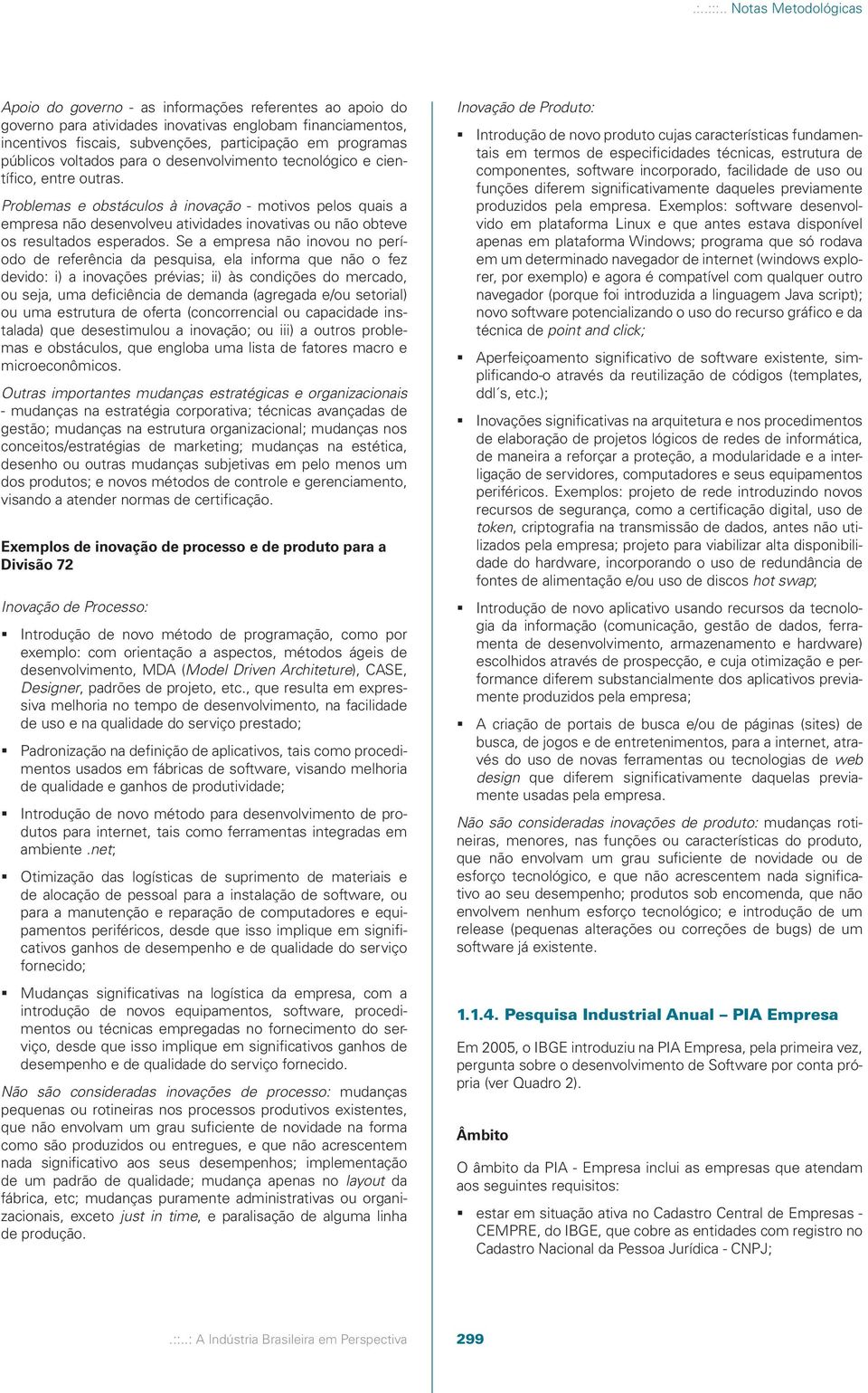 Se a empresa não inovou no período de referência da pesquisa, ela informa que não o fez devido: i) a inovações prévias; ii) às condições do mercado, ou seja, uma deficiência de demanda (agregada e/ou