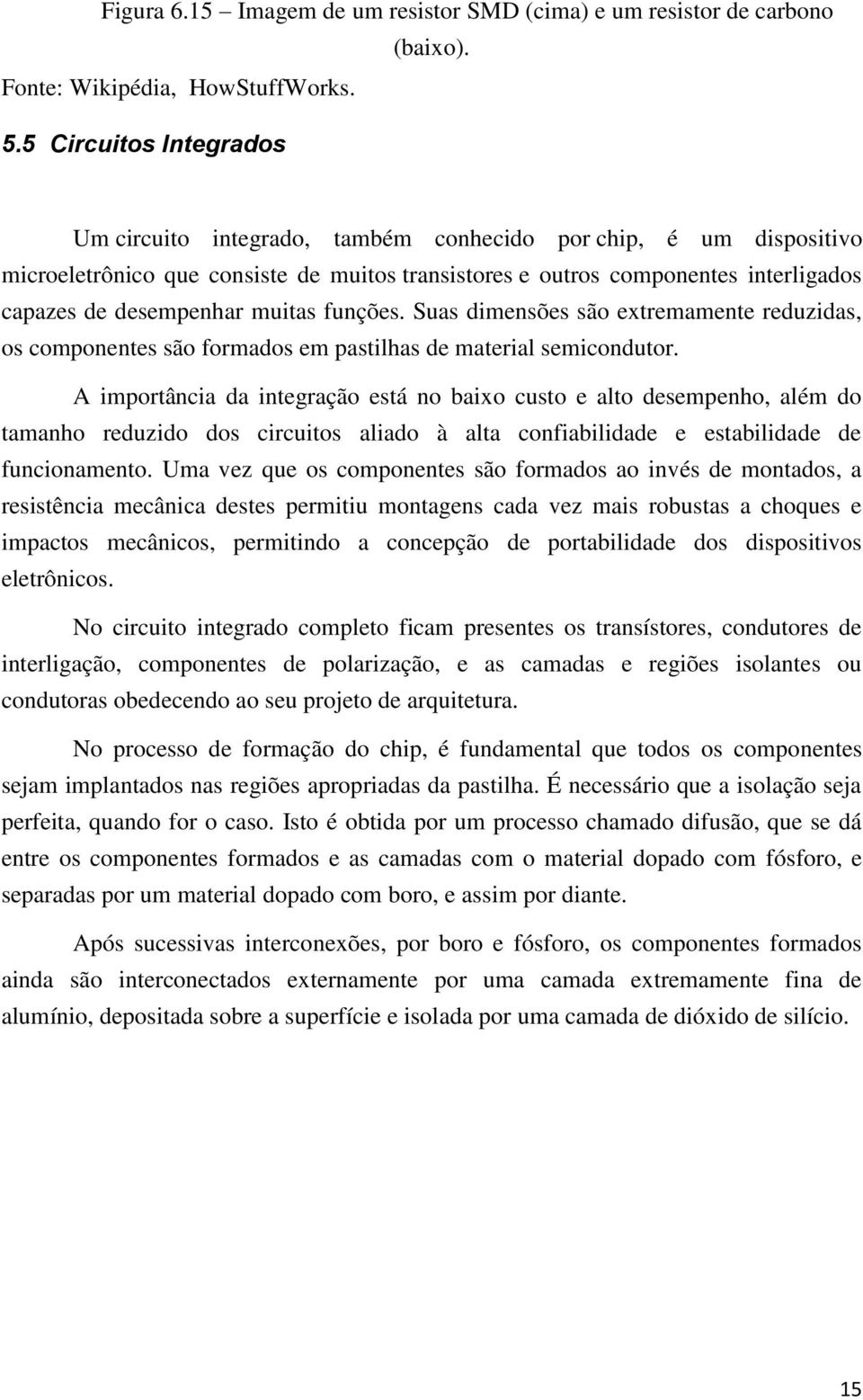 muitas funções. Suas dimensões são extremamente reduzidas, os componentes são formados em pastilhas de material semicondutor.