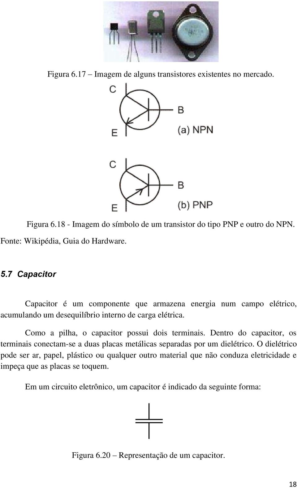 Como a pilha, o capacitor possui dois terminais. Dentro do capacitor, os terminais conectam-se a duas placas metálicas separadas por um dielétrico.