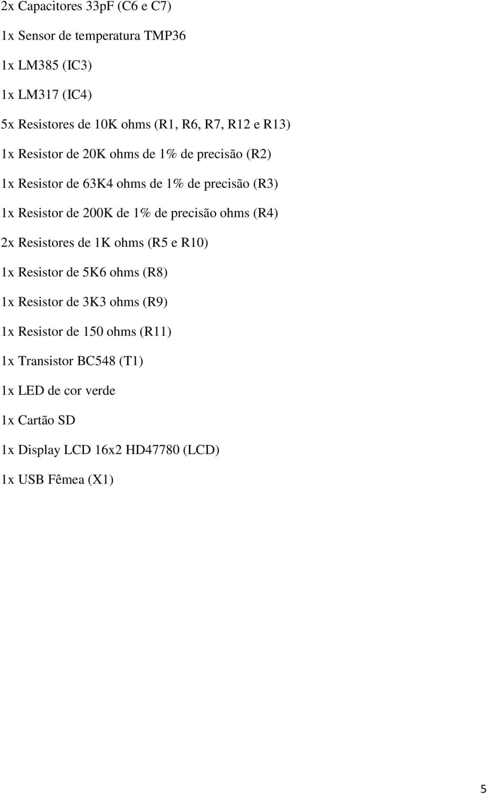 1% de precisão ohms (R4) 2x Resistores de 1K ohms (R5 e R10) 1x Resistor de 5K6 ohms (R8) 1x Resistor de 3K3 ohms (R9) 1x