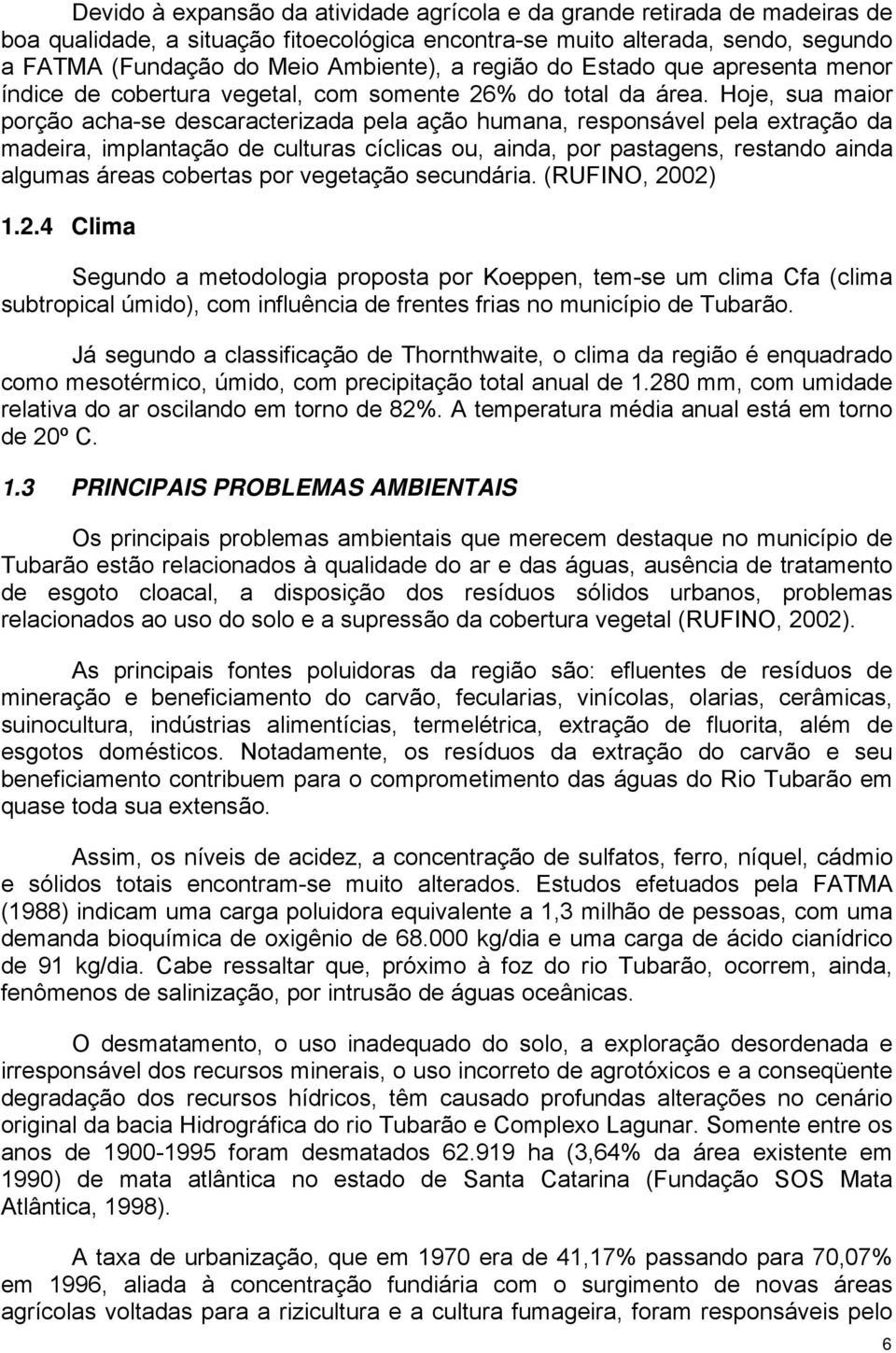 Hoje, sua maior porção acha-se descaracterizada pela ação humana, responsável pela extração da madeira, implantação de culturas cíclicas ou, ainda, por pastagens, restando ainda algumas áreas