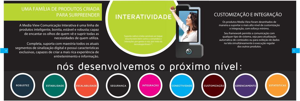 Completa, suporta com maestria todos os atuais segmentos de sinalização digital e possui características exclusivas, capazes de criar a mais rica experiência de entretenimento e informação.