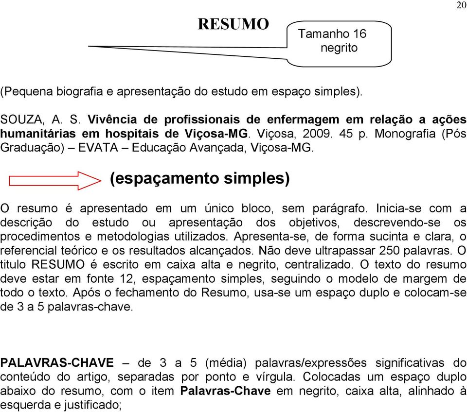 Inicia-se com a descrição do estudo ou apresentação dos objetivos, descrevendo-se os procedimentos e metodologias utilizados.