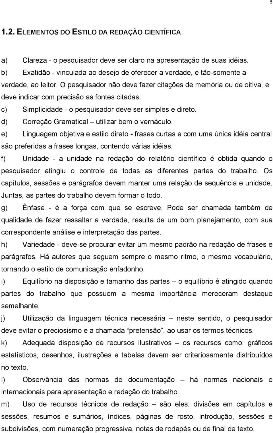 O pesquisador não deve fazer citações de memória ou de oitiva, e deve indicar com precisão as fontes citadas. c) Simplicidade - o pesquisador deve ser simples e direto.