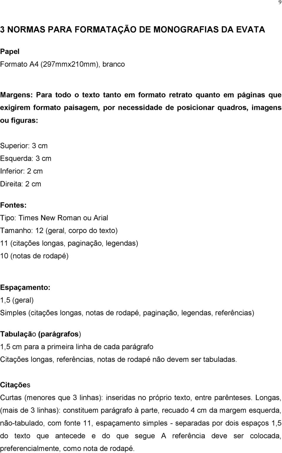 (citações longas, paginação, legendas) 10 (notas de rodapé) Espaçamento: 1,5 (geral) Simples (citações longas, notas de rodapé, paginação, legendas, referências) Tabulação (parágrafos) 1,5 cm para a