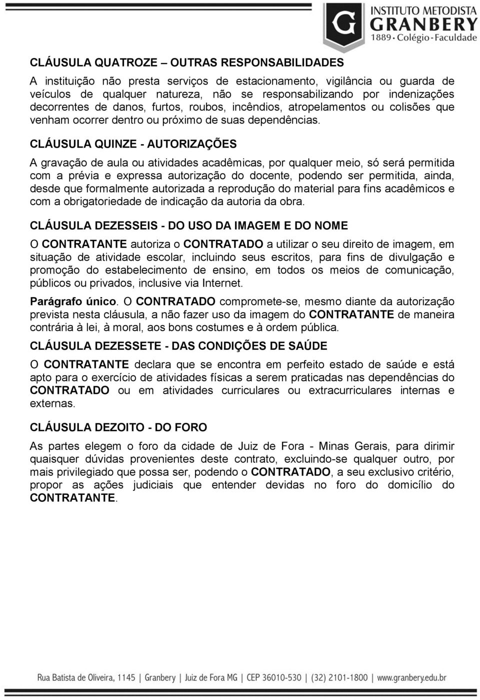 CLÁUSULA QUINZE - AUTORIZAÇÕES A gravação de aula ou atividades acadêmicas, por qualquer meio, só será permitida com a prévia e expressa autorização do docente, podendo ser permitida, ainda, desde