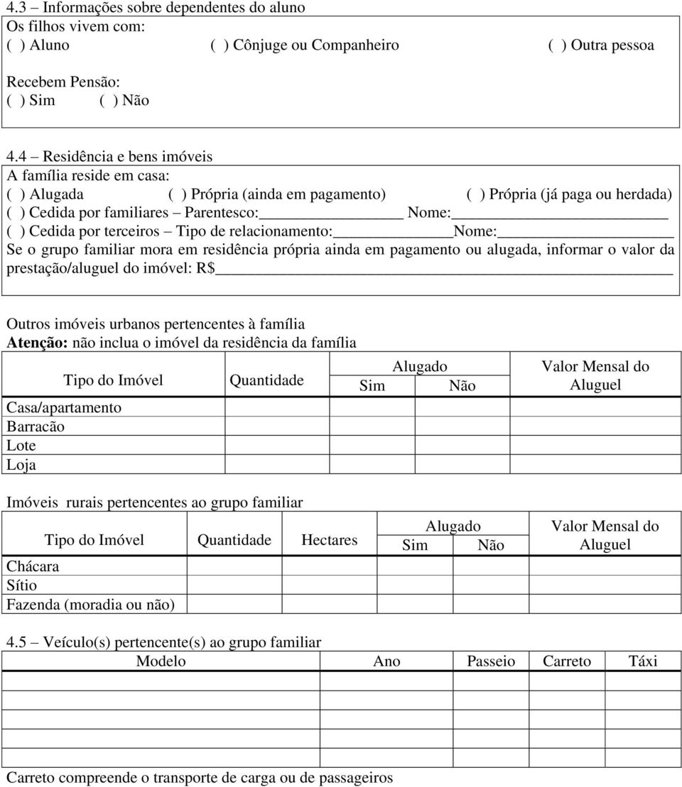 terceiros Tipo de relacionamento: Nome: Se o grupo familiar mora em residência própria ainda em pagamento ou alugada, informar o valor da prestação/aluguel do imóvel: R$ Outros imóveis urbanos