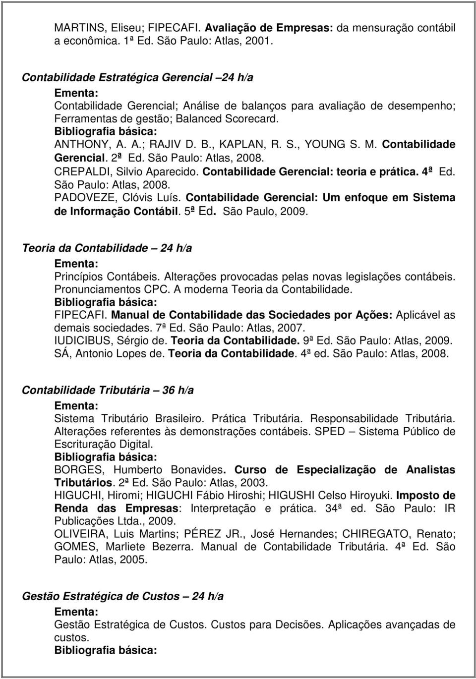 S., YOUNG S. M. Contabilidade Gerencial. 2ª Ed. São Paulo: Atlas, 2008. CREPALDI, Silvio Aparecido. Contabilidade Gerencial: teoria e prática. 4ª Ed. São Paulo: Atlas, 2008. PADOVEZE, Clóvis Luís.