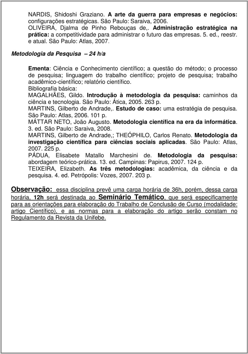 Metodologia da Pesquisa 24 h/a Ementa: Ciência e Conhecimento científico; a questão do método; o processo de pesquisa; linguagem do trabalho científico; projeto de pesquisa; trabalho