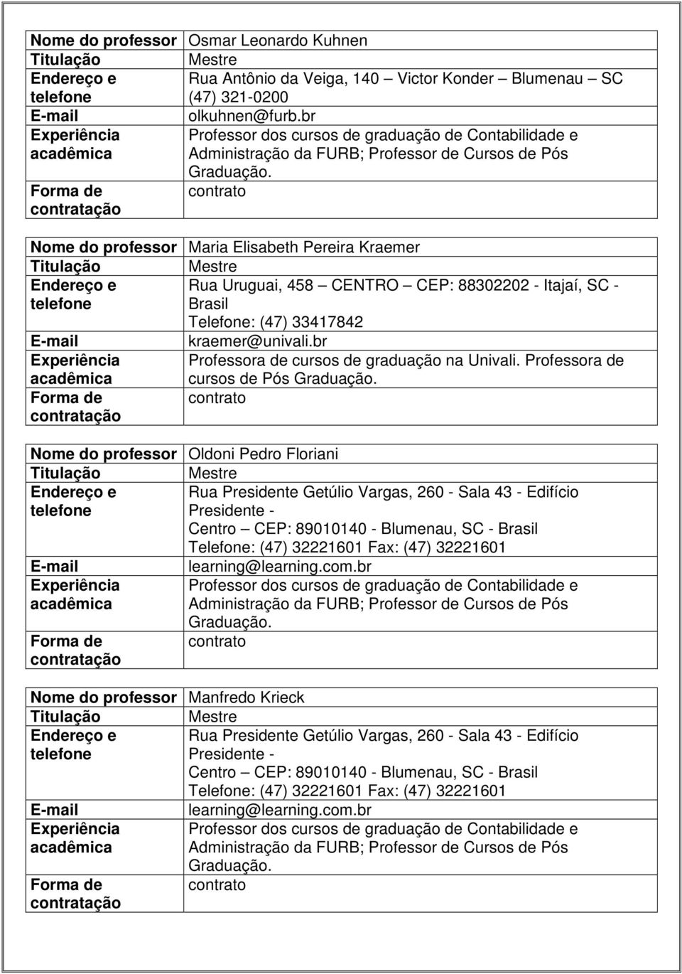 contrato Nome do professor Maria Elisabeth Pereira Kraemer Titulação Mestre Endereço e Rua Uruguai, 458 CENTRO CEP: 88302202 - Itajaí, SC - Brasil Telefone: (47) 33417842 kraemer@univali.