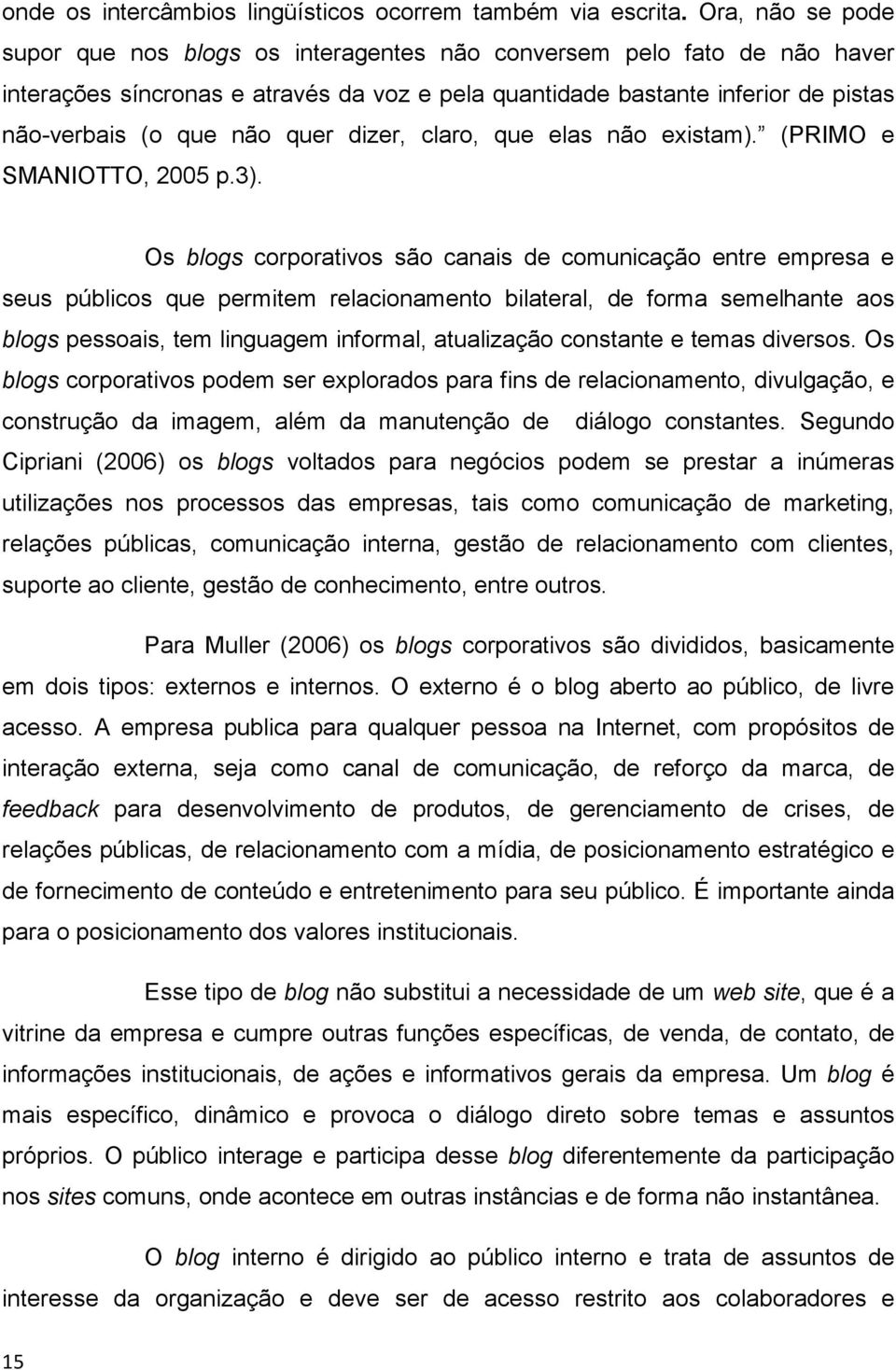 quer dizer, claro, que elas não existam). (PRIMO e SMANIOTTO, 2005 p.3).