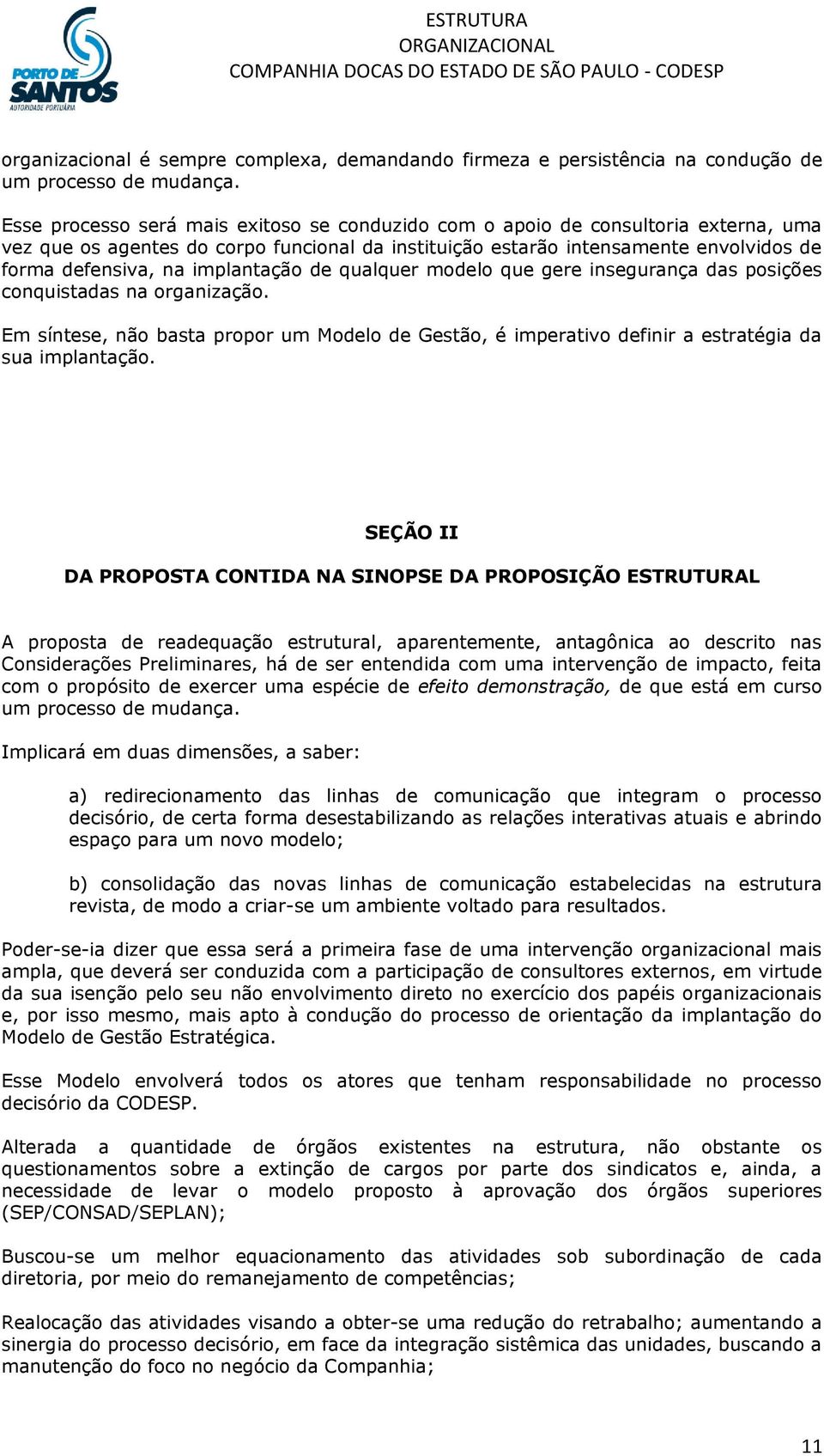 implantação de qualquer modelo que gere insegurança das posições conquistadas na organização. Em síntese, não basta propor um Modelo de Gestão, é imperativo definir a estratégia da sua implantação.